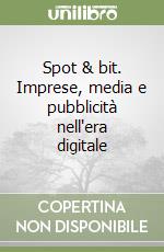 Spot & bit. Imprese, media e pubblicità nell'era digitale libro