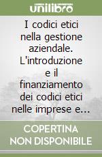 I codici etici nella gestione aziendale. L'introduzione e il finanziamento dei codici etici nelle imprese e nelle associazioni in Italia libro