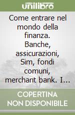 Come entrare nel mondo della finanza. Banche, assicurazioni, Sim, fondi comuni, merchant bank. I profili professionali. La formazione. Gli indirizzi utili