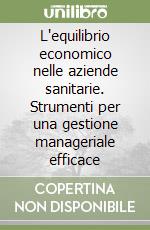 L'equilibrio economico nelle aziende sanitarie. Strumenti per una gestione manageriale efficace libro