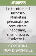 Le tecniche del successo. Marketing personale per comunicare, negoziare, memorizzare, risolvere i conflitti, guidare un gruppo, vincere lo stress e ottenere sempre... libro