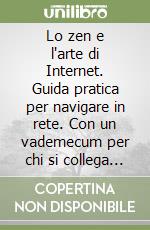 Lo zen e l'arte di Internet. Guida pratica per navigare in rete. Con un vademecum per chi si collega dall'Italia libro