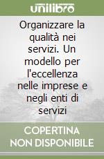 Organizzare la qualità nei servizi. Un modello per l'eccellenza nelle imprese e negli enti di servizi libro