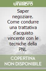 Saper negoziare. Come condurre una trattativa d'acquisto vincente con le tecniche della PNL