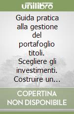 Guida pratica alla gestione del portafoglio titoli. Scegliere gli investimenti. Costruire un portafoglio bilanciato... Con 2 floppy disk