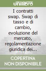 I contratti swap. Swap di tasso e di cambio, evoluzione del mercato, regolamentazione giuridica dei contratti. Con floppy disk libro