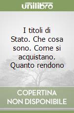 I titoli di Stato. Che cosa sono. Come si acquistano. Quanto rendono libro