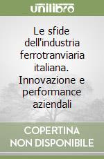 Le sfide dell'industria ferrotranviaria italiana. Innovazione e performance aziendali libro