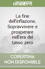 La fine dell'inflazione. Sopravvivere e prosperare nell'era del tasso zero libro