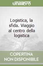 Logistica, la sfida. Viaggio al centro della logistica libro