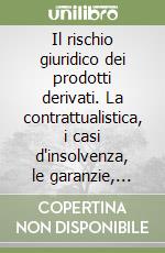 Il rischio giuridico dei prodotti derivati. La contrattualistica, i casi d'insolvenza, le garanzie, alcune esperienze straniere libro