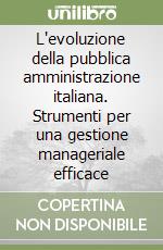 L'evoluzione della pubblica amministrazione italiana. Strumenti per una gestione manageriale efficace libro