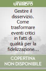 Gestire il disservizio. Come trasformare eventi critici in fatti di qualità per la fidelizzazione del cliente libro