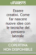 Essere creativi. Come far nascere nuove idee con le tecniche del pensiero laterale libro