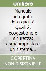 Manuale integrato della qualità. Qualità, ecogestione e sicurezza: come impostare un sistema integrato di gestione per il valore globale... Con floppy disk libro