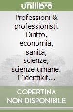 Professioni & professionisti. Diritto, economia, sanità, scienze, scienze umane. L'identikit delle professioni. La formazione, l'accesso, i consigli libro