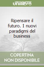 Ripensare il futuro. I nuovi paradigmi del business libro
