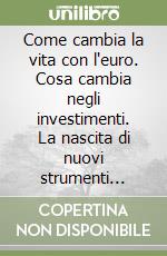 Come cambia la vita con l'euro. Cosa cambia negli investimenti. La nascita di nuovi strumenti finanziari libro