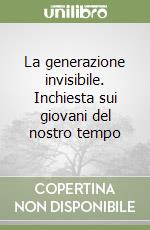 La generazione invisibile. Inchiesta sui giovani del nostro tempo libro