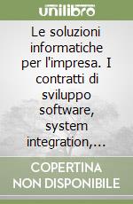 Le soluzioni informatiche per l'impresa. I contratti di sviluppo software, system integration, facility management e outsourcing