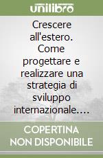 Crescere all'estero. Come progettare e realizzare una strategia di sviluppo internazionale. Con CD-ROM libro