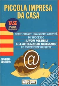 Piccola impresa da casa. Come creare una micro attività di successo. I lavori possibili e le attrezzature necessarie. Le esperienze riuscite libro