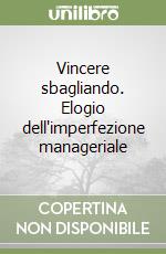 Vincere sbagliando. Elogio dell'imperfezione manageriale libro