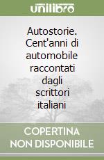 Autostorie. Cent'anni di automobile raccontati dagli scrittori italiani libro