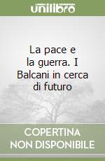 La pace e la guerra. I Balcani in cerca di futuro libro