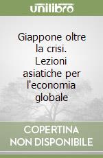 Giappone oltre la crisi. Lezioni asiatiche per l'economia globale libro