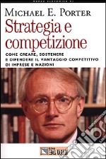 Strategia e competizione. Come creare, sostenere e difendere il vantaggio competitivo di imprese e nazioni libro