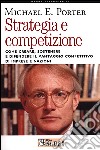 Strategia e competizione. Come creare, sostenere e difendere il vantaggio competitivo di imprese e nazioni libro