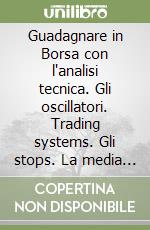 Guadagnare in Borsa con l'analisi tecnica. Gli oscillatori. Trading systems. Gli stops. La media mobile adattiva. Gestione quantitativa: frontiera efficiente. Vol. 2 libro