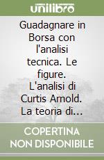 Guadagnare in Borsa con l'analisi tecnica. Le figure. L'analisi di Curtis Arnold. La teoria di Elliott. Vol. 3 libro