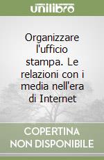 Organizzare l'ufficio stampa. Le relazioni con i media nell'era di Internet libro