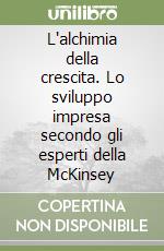 L'alchimia della crescita. Lo sviluppo impresa secondo gli esperti della McKinsey libro