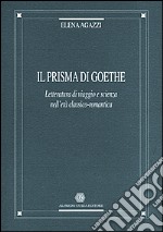 Il prisma di Goethe. Letteratura di viaggio e scienza nell'età classico-romantica libro