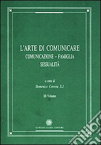 L'Arte di comunicare. Vol. 3: Comunicazione, famiglia, sessualità. libro