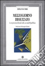 Mezzogiorno dimezzato. Le regioni meridionali nella seconda Repubblica libro