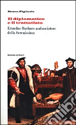 Il diplomatico e il trattatista Ermolao Barbaro ambasciatore della Serenissima e il De ufficio legati libro