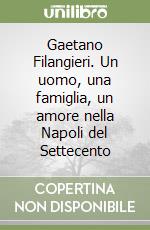 Gaetano Filangieri. Un uomo, una famiglia, un amore nella Napoli del Settecento