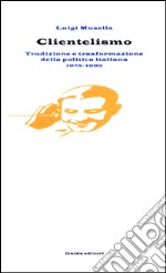 Clientelismo. Tradizione e trasformazione della politica italiana 1975-1992 libro