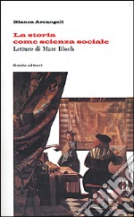 La storia come scienza sociale. Letture di Marc Bloch libro