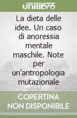 La dieta delle idee. Un caso di anoressia mentale maschile. Note per un'antropologia mutazionale libro