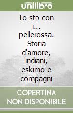 Io sto con i... pellerossa. Storia d'amore, indiani, eskimo e compagni