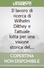 Il lavoro di ricerca di Wilhelm Dilthey e l'attuale lotta per una visione storica del mondo. 10 Conferenze (Kassel, 16-21 aprile 1925) libro