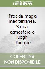 Procida magia mediterranea. Storia, atmosfere e luoghi d'autore libro