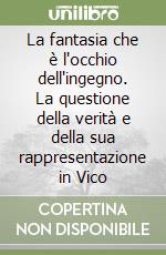 La fantasia che è l'occhio dell'ingegno. La questione della verità e della sua rappresentazione in Vico