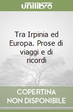 Tra Irpinia ed Europa. Prose di viaggi e di ricordi libro