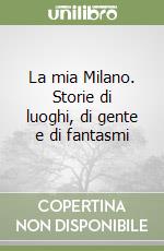 La mia Milano. Storie di luoghi, di gente e di fantasmi libro